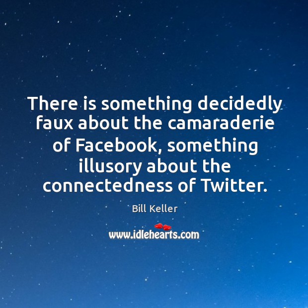 There is something decidedly faux about the camaraderie of Facebook, something illusory Bill Keller Picture Quote