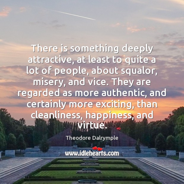 There is something deeply attractive, at least to quite a lot of Theodore Dalrymple Picture Quote
