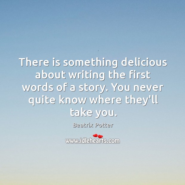 There is something delicious about writing the first words of a story. Beatrix Potter Picture Quote
