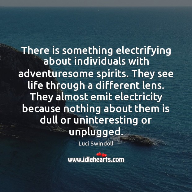 There is something electrifying about individuals with adventuresome spirits. They see life Luci Swindoll Picture Quote
