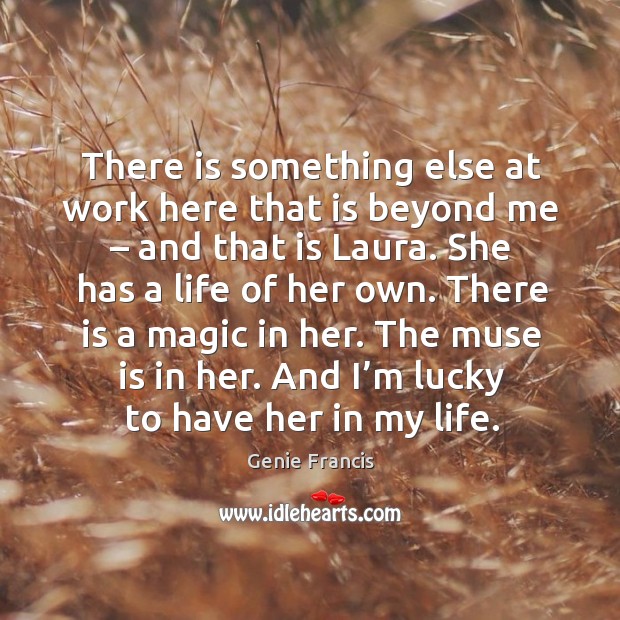 There is something else at work here that is beyond me – and that is laura. She has a life of her own. Genie Francis Picture Quote