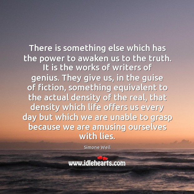 There is something else which has the power to awaken us to the truth. It is the works of writers of genius. Simone Weil Picture Quote
