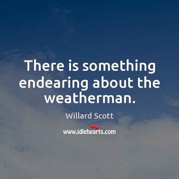 There is something endearing about the weatherman. Willard Scott Picture Quote