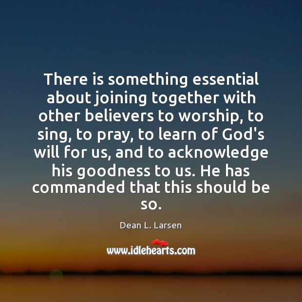 There is something essential about joining together with other believers to worship, Dean L. Larsen Picture Quote
