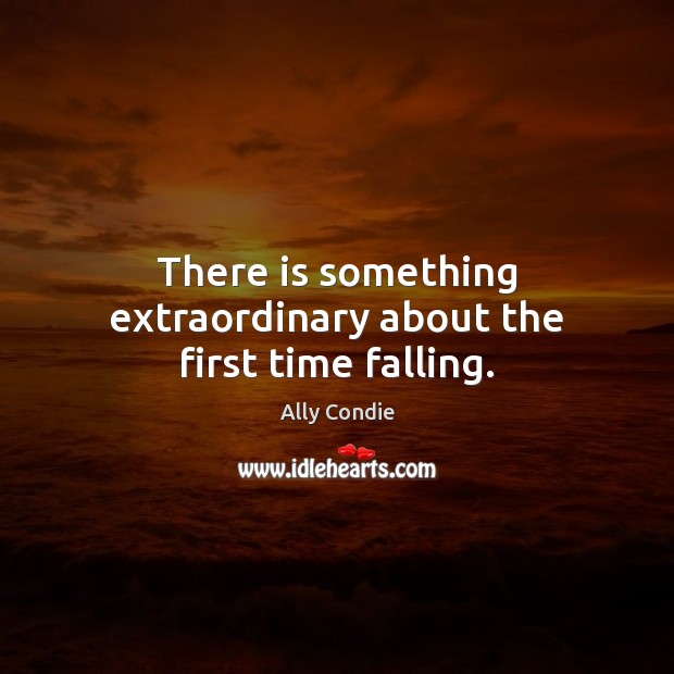 There is something extraordinary about the first time falling. Ally Condie Picture Quote