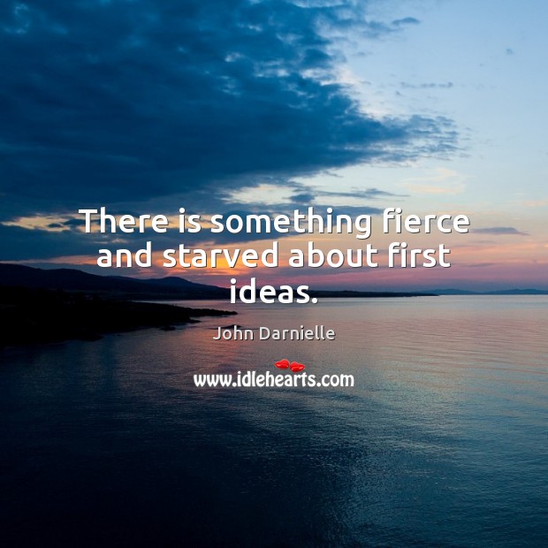 There is something fierce and starved about first ideas. Image