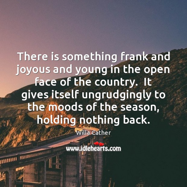 There is something frank and joyous and young in the open face Willa Cather Picture Quote