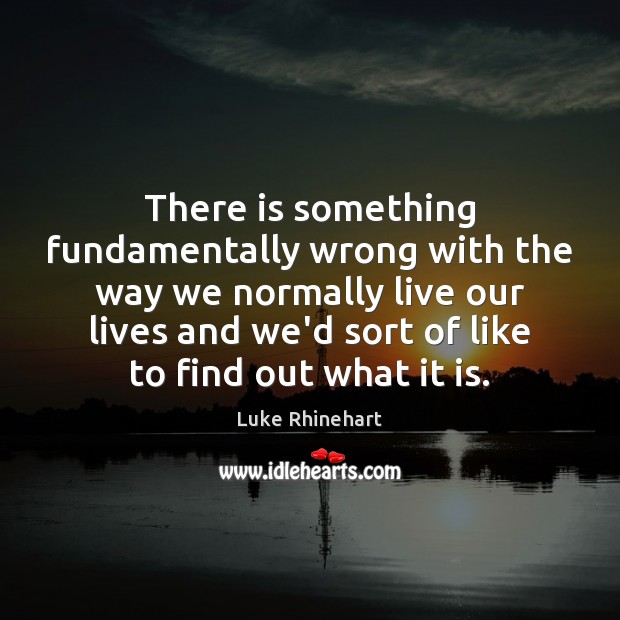 There is something fundamentally wrong with the way we normally live our Luke Rhinehart Picture Quote