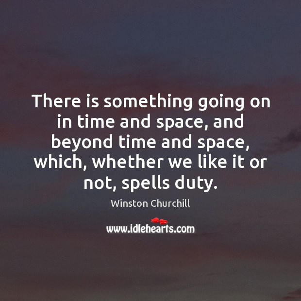 There is something going on in time and space, and beyond time Winston Churchill Picture Quote