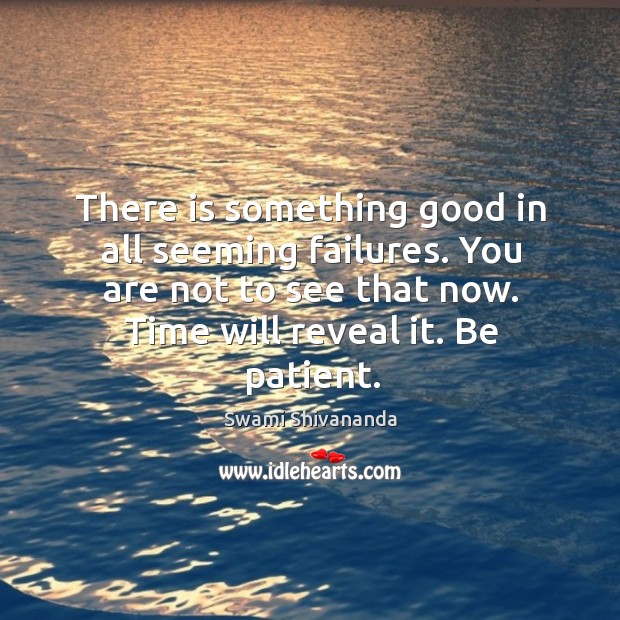 There is something good in all seeming failures. You are not to see that now. Time will reveal it. Be patient. Swami Shivananda Picture Quote