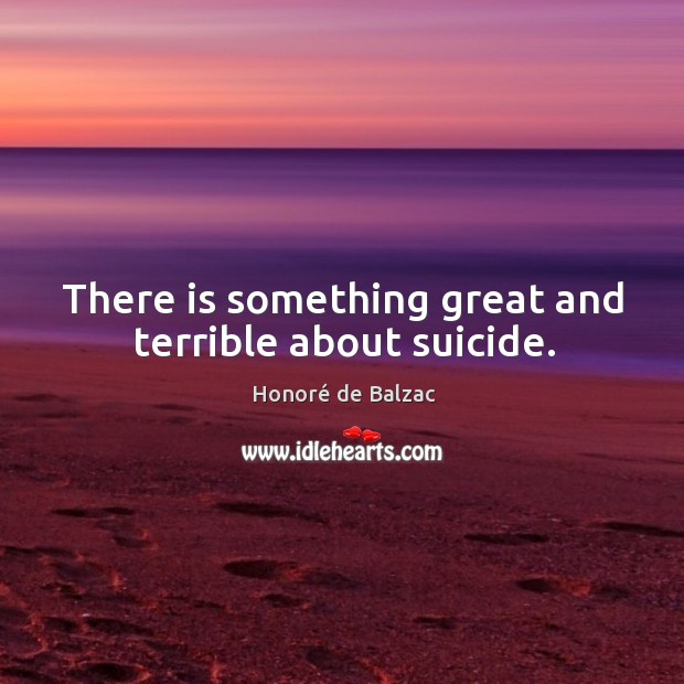 There is something great and terrible about suicide. Honoré de Balzac Picture Quote