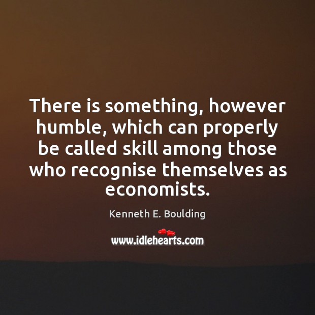 There is something, however humble, which can properly be called skill among Kenneth E. Boulding Picture Quote
