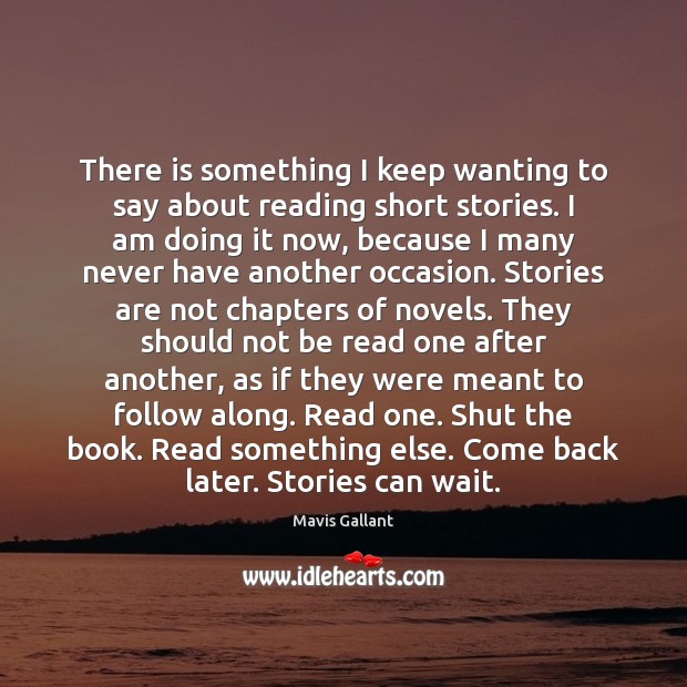 There is something I keep wanting to say about reading short stories. Mavis Gallant Picture Quote