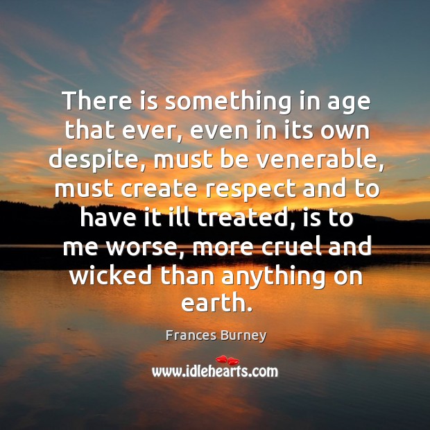 There is something in age that ever, even in its own despite, must be venerable, must create respect Frances Burney Picture Quote