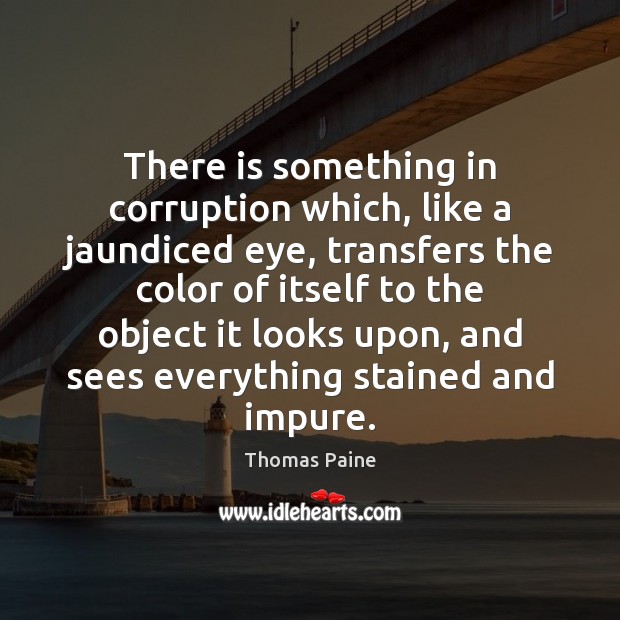 There is something in corruption which, like a jaundiced eye, transfers the Thomas Paine Picture Quote