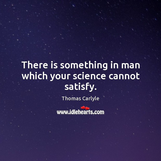 There is something in man which your science cannot satisfy. Image
