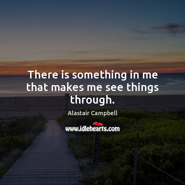 There is something in me that makes me see things through. Alastair Campbell Picture Quote