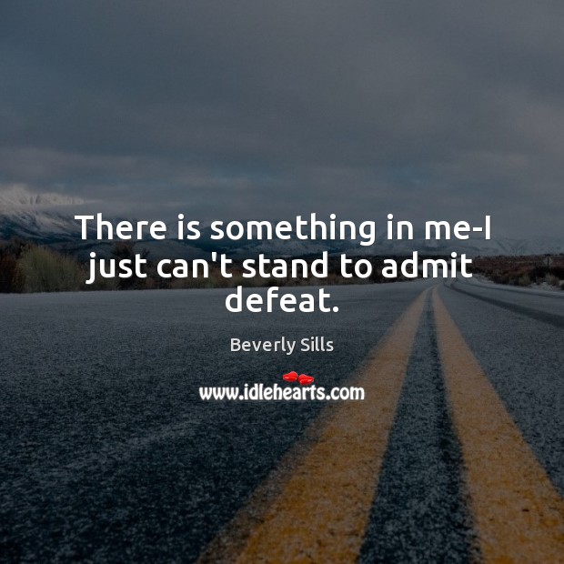 There is something in me-I just can’t stand to admit defeat. Beverly Sills Picture Quote