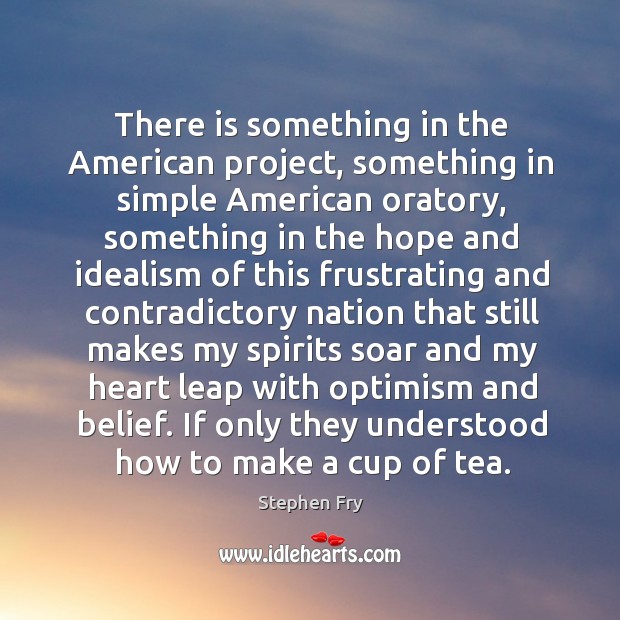 There is something in the American project, something in simple American oratory, Stephen Fry Picture Quote