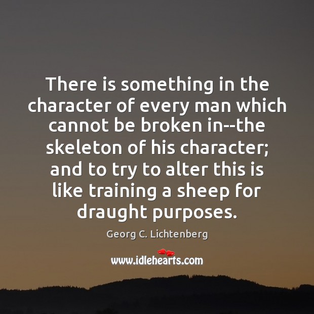 There is something in the character of every man which cannot be Georg C. Lichtenberg Picture Quote