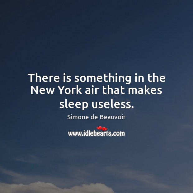 There is something in the New York air that makes sleep useless. Simone de Beauvoir Picture Quote