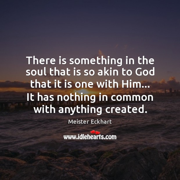 There is something in the soul that is so akin to God Meister Eckhart Picture Quote