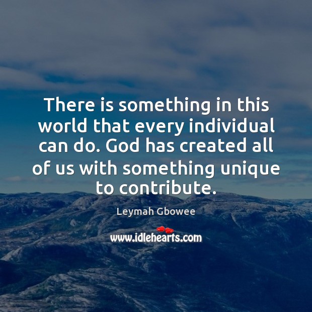 There is something in this world that every individual can do. God Leymah Gbowee Picture Quote
