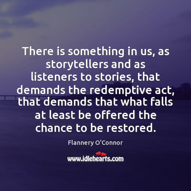There is something in us, as storytellers and as listeners to stories, Flannery O’Connor Picture Quote