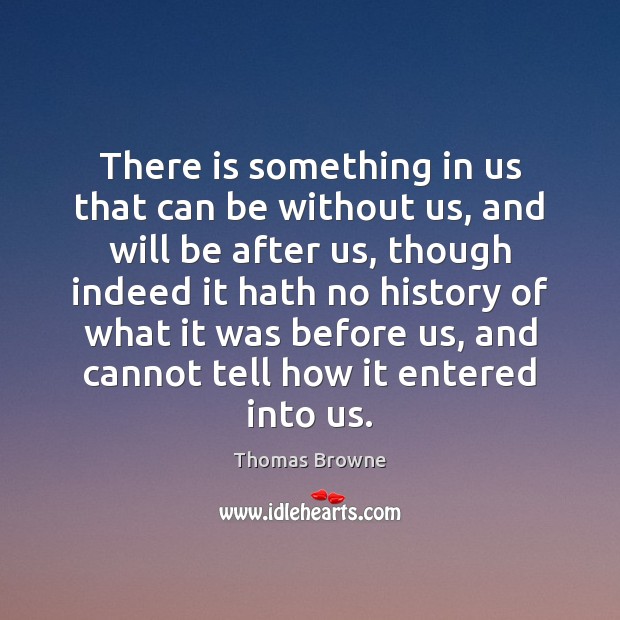 There is something in us that can be without us, and will Thomas Browne Picture Quote