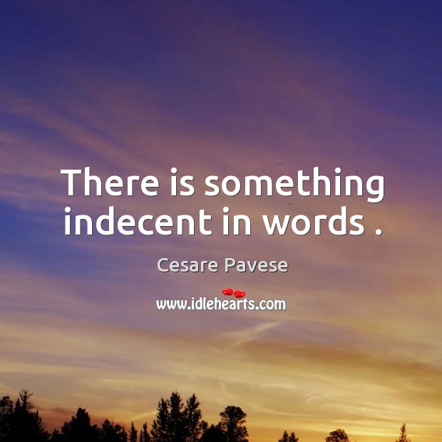 There is something indecent in words . Cesare Pavese Picture Quote