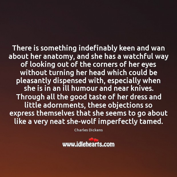 There is something indefinably keen and wan about her anatomy, and she Charles Dickens Picture Quote