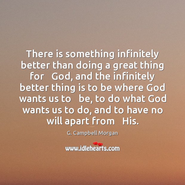 There is something infinitely better than doing a great thing for   God, G. Campbell Morgan Picture Quote