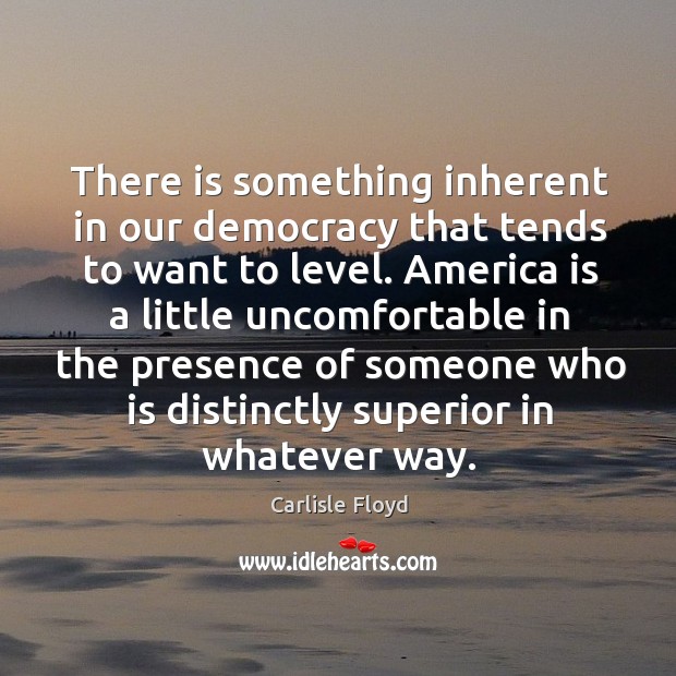 There is something inherent in our democracy that tends to want to level. Carlisle Floyd Picture Quote