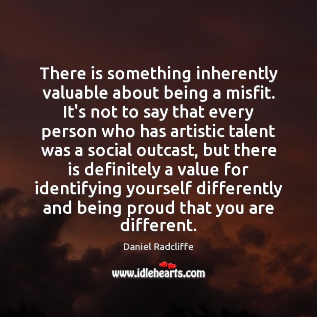 There is something inherently valuable about being a misfit. It’s not to 