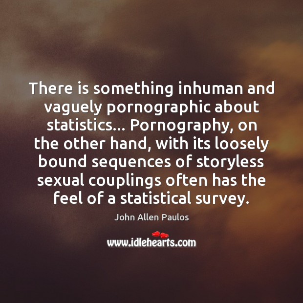 There is something inhuman and vaguely pornographic about statistics… Pornography, on the John Allen Paulos Picture Quote