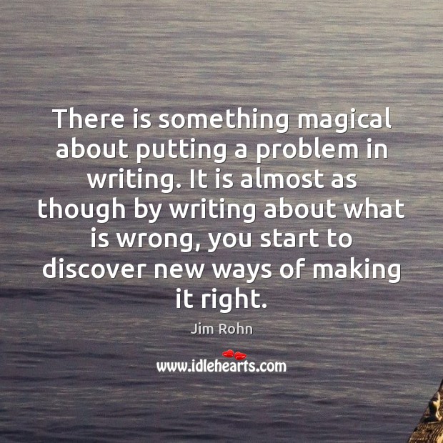 There is something magical about putting a problem in writing. It is Jim Rohn Picture Quote