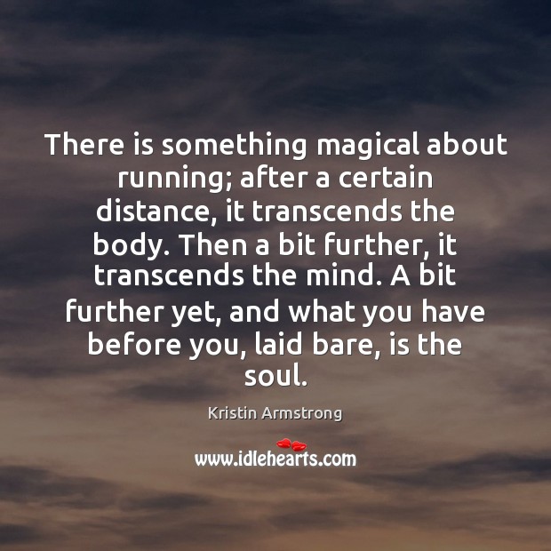 There is something magical about running; after a certain distance, it transcends Kristin Armstrong Picture Quote