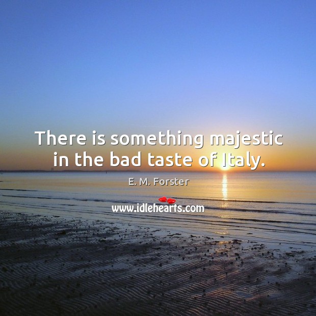There is something majestic in the bad taste of italy. E. M. Forster Picture Quote