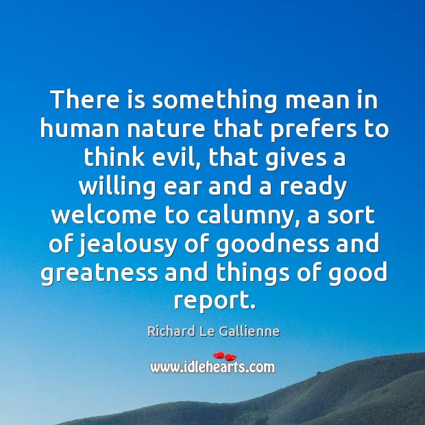 There is something mean in human nature that prefers to think evil, that gives a willing Richard Le Gallienne Picture Quote