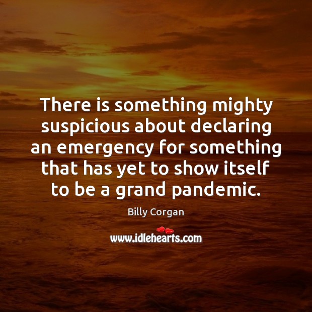 There is something mighty suspicious about declaring an emergency for something that Billy Corgan Picture Quote