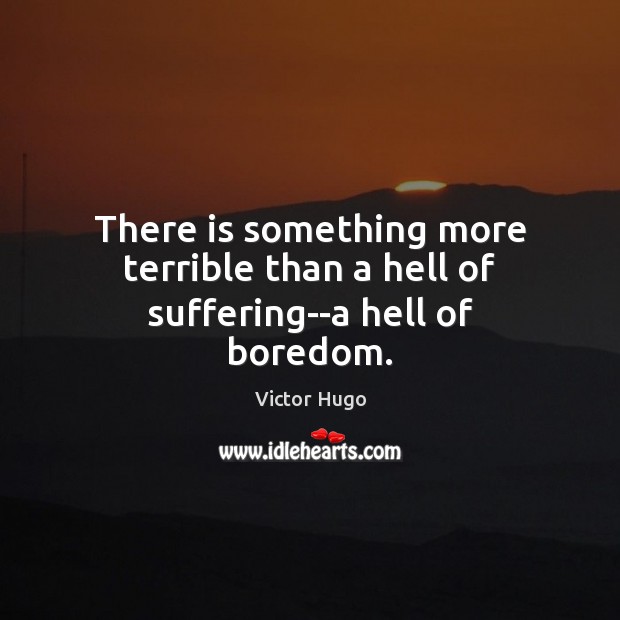 There is something more terrible than a hell of suffering–a hell of boredom. Victor Hugo Picture Quote