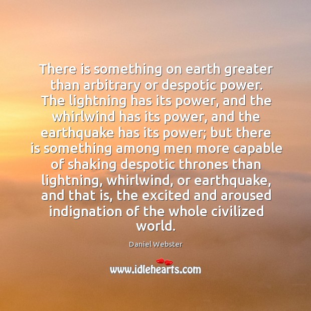 There is something on earth greater than arbitrary or despotic power. The Daniel Webster Picture Quote