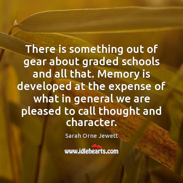There is something out of gear about graded schools and all that. Sarah Orne Jewett Picture Quote