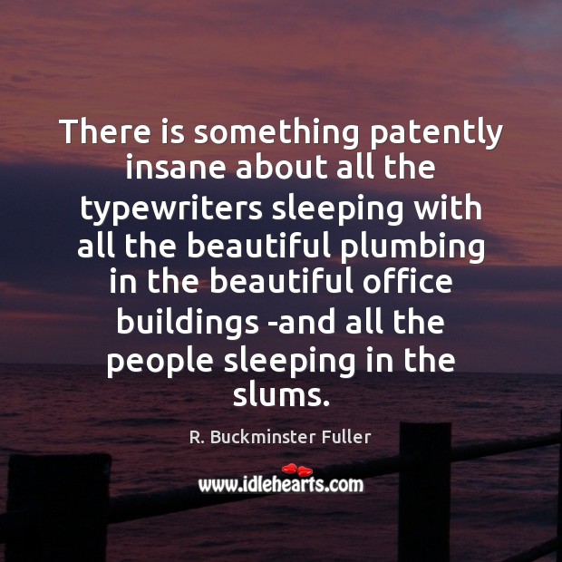 There is something patently insane about all the typewriters sleeping with all R. Buckminster Fuller Picture Quote
