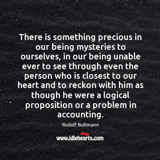There is something precious in our being mysteries to ourselves, in our Rudolf Bultmann Picture Quote