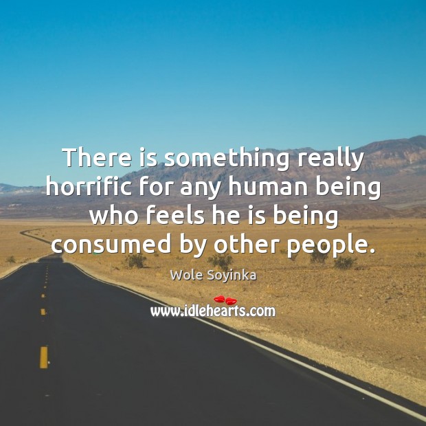There is something really horrific for any human being who feels he Wole Soyinka Picture Quote