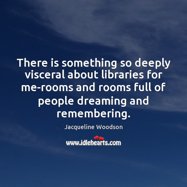 There is something so deeply visceral about libraries for me-rooms and rooms Jacqueline Woodson Picture Quote