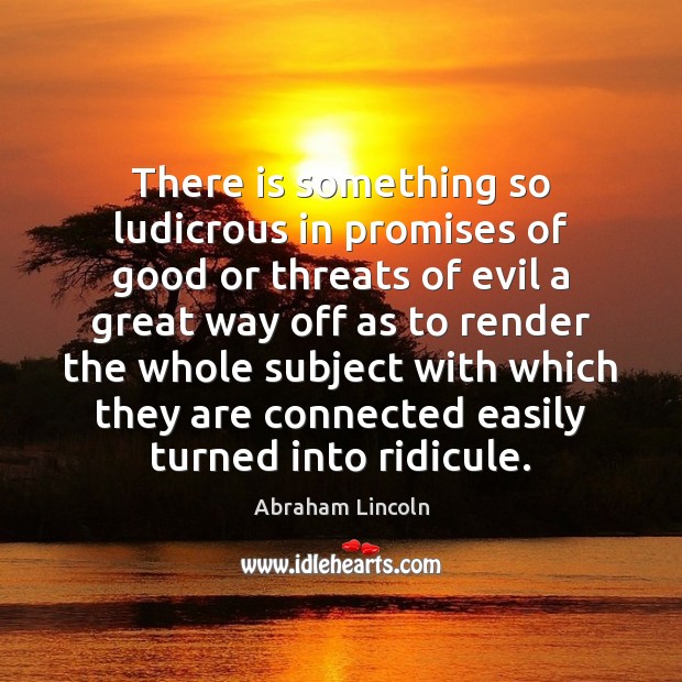 There is something so ludicrous in promises of good or threats of Abraham Lincoln Picture Quote