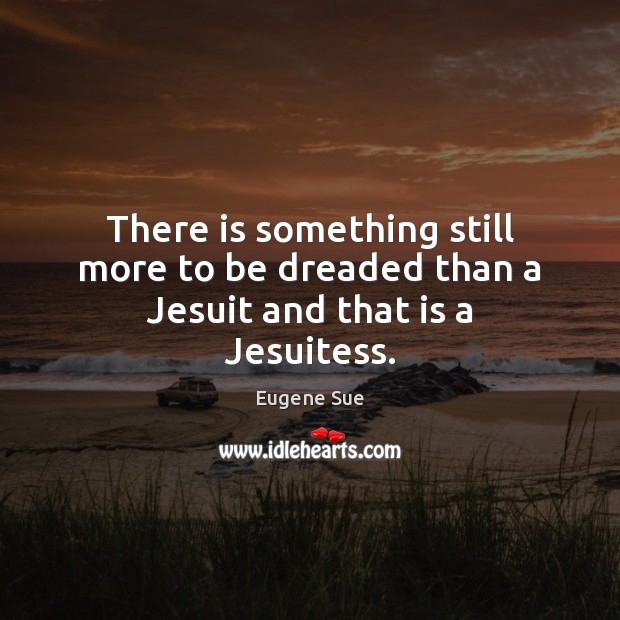There is something still more to be dreaded than a Jesuit and that is a Jesuitess. Eugene Sue Picture Quote
