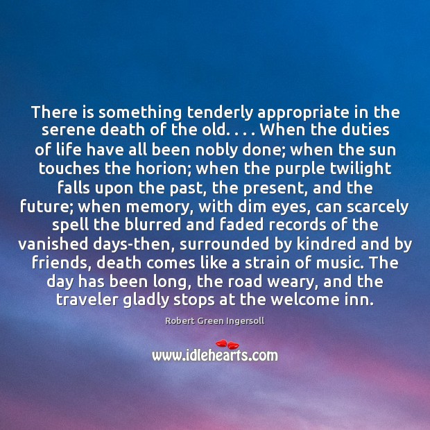 There is something tenderly appropriate in the serene death of the old. . . . Robert Green Ingersoll Picture Quote